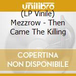 (LP Vinile) Mezzrow - Then Came The Killing vinile