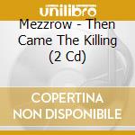Mezzrow - Then Came The Killing (2 Cd) cd