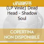 (LP Vinile) Dead Head - Shadow Soul vinile