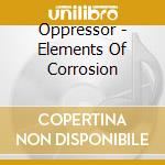 Oppressor - Elements Of Corrosion cd