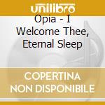 Opia - I Welcome Thee, Eternal Sleep cd