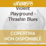 Violent Playground - Thrashin Blues cd