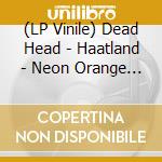 (LP Vinile) Dead Head - Haatland - Neon Orange Vinyl vinile