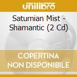 Saturnian Mist - Shamantic (2 Cd) cd musicale