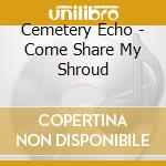 Cemetery Echo - Come Share My Shroud cd