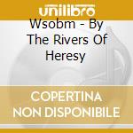 Wsobm - By The Rivers Of Heresy cd