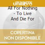 All For Nothing - To Live And Die For cd musicale di All For Nothing