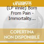 (LP Vinile) Born From Pain - Immortality (Etched B-Side) lp vinile di Born From Pain