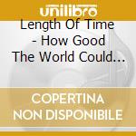 Length Of Time - How Good The World Could Be...Again cd