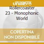 Rollercoaster 23 - Monophonic World cd musicale di Rollercoaster 23