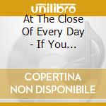 At The Close Of Every Day - If You Spoke To Me cd