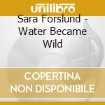 Sara Forslund - Water Became Wild cd