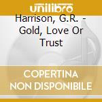Harrison, G.R. - Gold, Love Or Trust cd