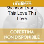 Shannon Lyon - This Love This Love cd
