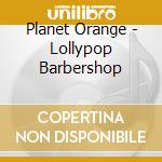 Planet Orange - Lollypop Barbershop cd