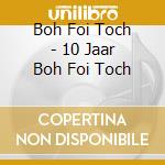 Boh Foi Toch - 10 Jaar Boh Foi Toch cd
