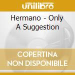 Hermano - Only A Suggestion cd musicale di HERMANO