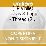 (LP Vinile) Travis & Fripp - Thread (2 Lp) vinile