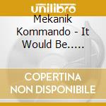 Mekanik Kommando - It Would Be.. -Remast- cd