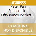 Peter Pan Speedrock - Fiftysomesuperhits -Digi- (2 Cd) cd