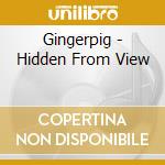 Gingerpig - Hidden From View cd musicale di Gingerpig