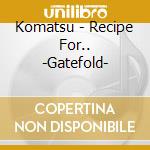 Komatsu - Recipe For.. -Gatefold- cd