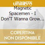 Magnetic Spacemen - I Don'T Wanna Grow Up cd musicale di Magnetic Spacemen