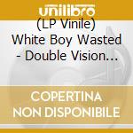 (LP Vinile) White Boy Wasted - Double Vision (7