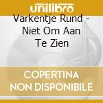 Varkentje Rund - Niet Om Aan Te Zien cd musicale di Varkentje Rund