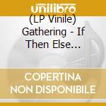 (LP Vinile) Gathering - If Then Else -Gatefold- vinile