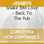 Snake Bite Love - Back To The Pub cd