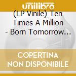(LP Vinile) Ten Times A Million - Born Tomorrow -Coloured- vinile