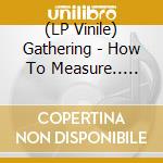 (LP Vinile) Gathering - How To Measure.. -Indie- (2 Lp) vinile