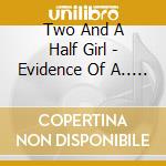 Two And A Half Girl - Evidence Of A.. -Digi- cd musicale