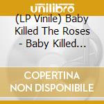 (LP Vinile) Baby Killed The Roses - Baby Killed The Roses vinile