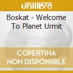Boskat - Welcome To Planet Urmit cd