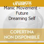 Manic Movement - Future Dreaming Self cd musicale di Manic Movement