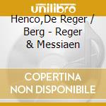 Henco,De Reger / Berg - Reger & Messiaen cd musicale di Henco,De Reger / Berg