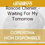Roscoe Chenier - Waiting For My Tomorrow cd