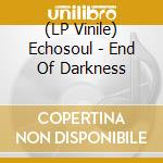 (LP Vinile) Echosoul - End Of Darkness vinile