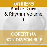 Kush - Blues & Rhythm Volume 1 cd