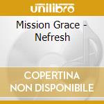 Mission Grace - Nefresh cd musicale di Mission Grace
