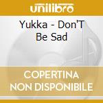 Yukka - Don'T Be Sad cd musicale di Yukka
