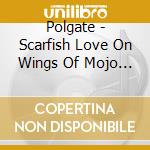 Polgate - Scarfish Love On Wings Of Mojo Wire cd