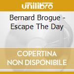 Bernard Brogue - Escape The Day cd musicale di Bernard Brogue