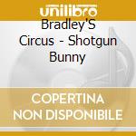 Bradley'S Circus - Shotgun Bunny cd musicale di Bradley'S Circus