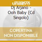 Dj Arjano - Ooh Baby (Cd Singolo) cd