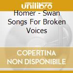 Homer - Swan Songs For Broken Voices cd