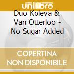 Duo Koleva & Van Otterloo - No Sugar Added cd