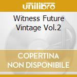 Witness Future Vintage Vol.2 cd musicale di Artisti Vari